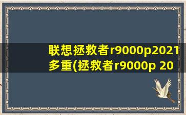 联想拯救者r9000p2021多重(拯救者r9000p 2021多重)